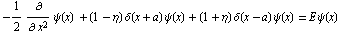 -1/2∂/∂ x^2ψ(x) + (1 - η) δ(x + a) ψ(x) + (1 + η) δ(x - a) ψ(x) = E ψ(x)