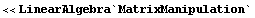 <<LinearAlgebra`MatrixManipulation`