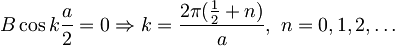 B \cos k\frac{a}{2} = 0 \Rightarrow k = \frac{2\pi (\frac{1}{2}+n)}{a},\ n=0,1,2,\dots