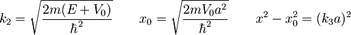 k_2=\sqrt{\frac{2m(E+V_0)}{\hbar^2}} \qquad x_0=\sqrt{\frac{2mV_0a^2}{\hbar^2}} \qquad x^2-x_0^2=(k_3a)^2