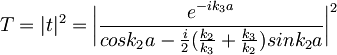 T=|t|^2=\bigg|\frac{e^{-ik_3a}}{cosk_2a-\frac{i}{2}(\frac{k_2}{k_3}+\frac{k_3}{k_2})sink_2a}\bigg|^2