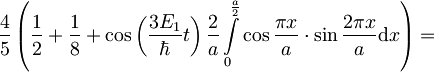 \frac{4}{5}\left(\frac{1}{2}+\frac{1}{8}+ \cos\left(\frac{3E_1}{\hbar}t\right)\frac{2}{a} \int\limits_0^{\frac{a}{2}}\cos\frac{\pi x}{a} \cdot \sin\frac{2\pi x}{a}\mbox{d}x \right)=