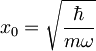 x_{0}=\sqrt{\frac{\hbar}{m\omega}}