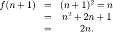 \begin{matrix} f(n+1) & = & (n+1)^2  = n\\            & = & n^2 + 2n + 1 \\ & = & 2n . \end{matrix}