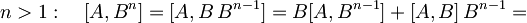 n > 1: \quad [A, B^n] = [A, B\, B^{n-1}]= B[A,B^{n-1}] + [A,B]\,B^{n-1} =