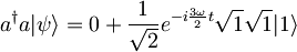 a^{\dagger}a| \psi \rangle = 0 + \frac{1}{\sqrt{2}}e^{-i\frac{3\omega}{2}t}\sqrt{1}\sqrt{1}|1\rangle