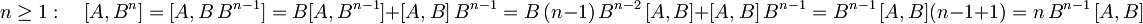 n \geq 1: \quad [A, B^n] = [A, B\, B^{n-1}]= B[A,B^{n-1}] + [A,B]\,B^{n-1} = B\,(n-1)\,B^{n-2}\,[A,B] + [A,B]\,B^{n-1} = B^{n-1}\,[A,B] (n-1 + 1) = n\,B^{n-1}\,[A,B]