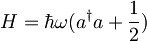 H = \hbar \omega (a^\dagger a + \frac{1}{2})