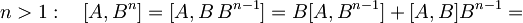 n > 1: \quad [A, B^n] = [A, B \, B^{n-1}] = B [A,B^{n-1}] + [A,B] B^{n-1} =