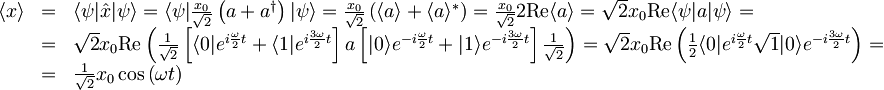 \begin{array}{lcl} \langle x \rangle &=&\langle \psi | \hat{x} | \psi \rangle = \langle \psi | \frac{x_{0}}{\sqrt{2}}\left( a + a^{\dagger} \right) | \psi \rangle = \frac{x_{0}}{\sqrt{2}} \left( \langle a \rangle + \langle a \rangle^{\ast} \right) = \frac{x_{0}}{\sqrt{2}}2\textrm{Re}\langle a \rangle = \sqrt{2} x_{0} \textrm{Re} \langle \psi | a | \psi \rangle = \\ &=& \sqrt{2} x_{0} \textrm{Re}\left( \frac{1}{\sqrt{2}} \left[ \langle 0| e^{i\frac{\omega}{2}t} + \langle 1| e^{i\frac{3\omega}{2}t} \right] a \left[ |0\rangle e^{-i\frac{\omega}{2}t} + |1\rangle e^{-i\frac{3\omega}{2}t} \right] \frac{1}{\sqrt{2}} \right) =  \sqrt{2} x_{0} \textrm{Re}\left( \frac{1}{2} \langle 0| e^{i\frac{\omega}{2}t} \sqrt{1} |0\rangle e^{-i\frac{3\omega}{2}t} \right) = \\ &=& \frac{1}{\sqrt{2}} x_{0} \cos\left( \omega t \right) \end{array}