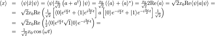 \begin{array}{lcl} \langle x \rangle &=&\langle \psi | \hat{x} | \psi \rangle = \langle \psi | \frac{x_{0}}{\sqrt{2}}\left( a + a^{\dagger} \right) | \psi \rangle = \frac{x_{0}}{\sqrt{2}} \left( \langle a \rangle + \langle a \rangle^{\ast} \right) = \frac{x_{0}}{\sqrt{2}}2\textrm{Re}\langle a \rangle = \sqrt{2} x_{0} \textrm{Re} \langle \psi | a | \psi \rangle = \\ &=& \sqrt{2} x_{0} \textrm{Re}\left( \frac{1}{\sqrt{2}} \left[ \langle 0| e^{i\frac{\omega}{2}t} + \langle 1| e^{i\frac{3\omega}{2}t} \right] a \left[ |0\rangle e^{-i\frac{\omega}{2}t} + |1\rangle e^{-i\frac{3\omega}{2}t} \right] \frac{1}{\sqrt{2}} \right) \\ & = &  \sqrt{2} x_{0} \textrm{Re}\left( \frac{1}{2} \langle 0| e^{i\frac{\omega}{2}t} \sqrt{1} |0\rangle e^{-i\frac{3\omega}{2}t} \right) = \\ &=& \frac{1}{\sqrt{2}} x_{0} \cos\left( \omega t \right) \end{array}