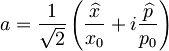 a = \frac{1}{\sqrt{2}}\left( \frac{\widehat{x}}{x_{0}}+i \frac{\widehat{p}}{p_{0}} \right) \qquad