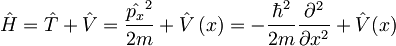 \hat{H}=\hat{T}+\hat{V}=\frac{\hat{p_x}^2}{2m}+\hat{V}\left(x\right) = -\frac{\hbar^2}{2m} \frac{\partial^2}{\partial{x}^2} + \hat{V}(x)