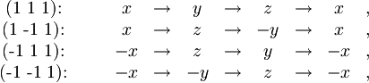 \begin{matrix} \mbox{(1  1  1):} & \quad & x & \rightarrow & y & \rightarrow & z & \rightarrow & x &,\\ \mbox{(1 -1 1):} &\quad  & x & \rightarrow & z & \rightarrow & -y & \rightarrow & x &, \\ \mbox{(-1 1 1):} & \quad & -x & \rightarrow & z & \rightarrow & y & \rightarrow & -x &,\\ \mbox{(-1 -1 1):} & \quad & -x & \rightarrow & -y & \rightarrow & z & \rightarrow & -x &, \end{matrix}