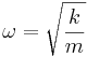 \omega = \sqrt{\frac{k}{m}}