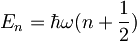 E_n = \hbar \omega (n + \frac{1}{2})