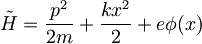 \tilde{H}=\frac{p^2}{2m}+\frac{kx^2}{2}+e\phi(x)