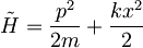 \tilde{H}=\frac{p^2}{2m}+\frac{kx^2}{2}