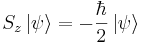 S_{z}\left|\psi\right\rangle =-\frac{\hbar}{2}\left|\psi\right\rangle