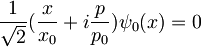 \frac{1}{\sqrt 2}(\frac{x}{x_0} + i\frac{p}{p_0})\psi_0 (x) = 0