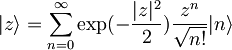 |z\rangle=\sum_{n=0}^{\infty}\exp(-\frac{|z|^2}{2})\frac{z^n}{\sqrt{n!}}|n\rangle\,\!